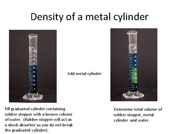 Density of a metal cylinder Add metal cylinder Fill graduated cylinder containing rubber stopper