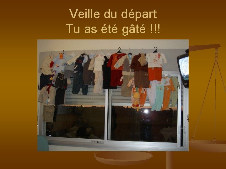Veille du départ Tu as été gâté !!! Veille du départ Tu as été gâté !!!