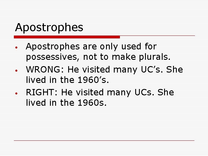 Apostrophes Apostrophes are only used for possessives, not to make plurals. WRONG: He visited