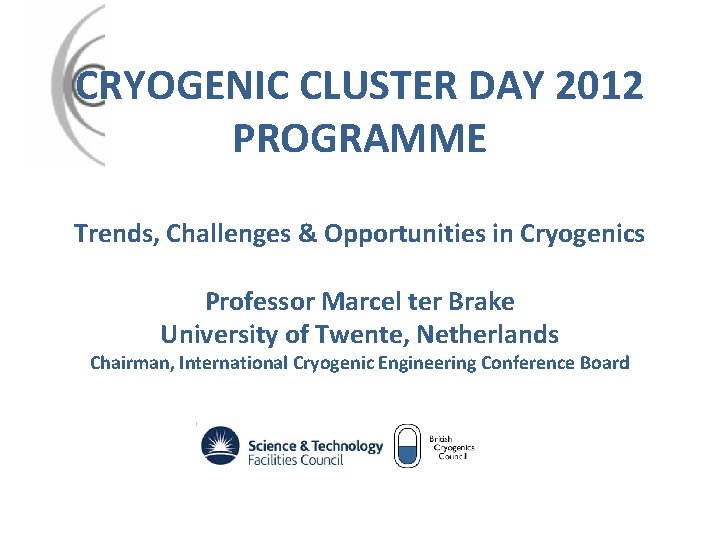 CRYOGENIC CLUSTER DAY 2012 PROGRAMME Trends, Challenges & Opportunities in Cryogenics Professor Marcel ter