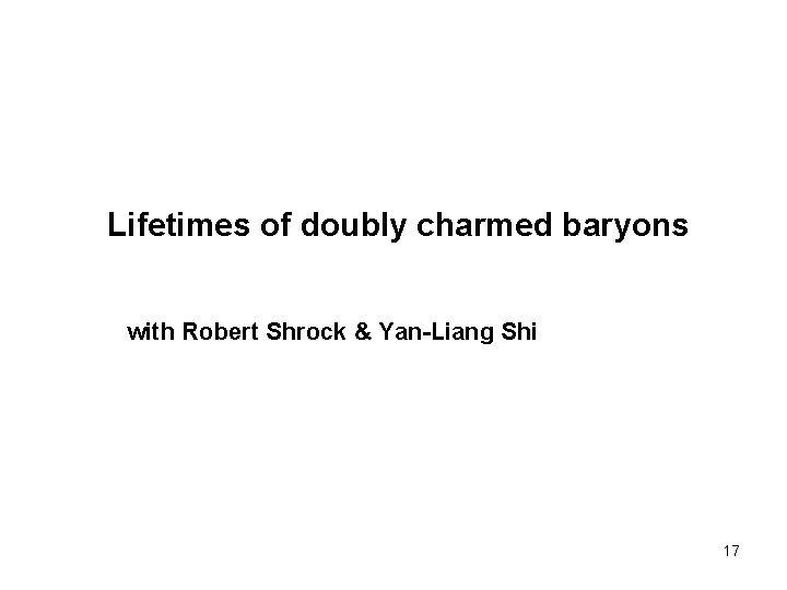 Lifetimes of doubly charmed baryons with Robert Shrock & Yan-Liang Shi 17 