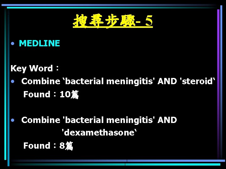 搜尋步驟- 5 • MEDLINE Key Word： • Combine ‘bacterial meningitis' AND 'steroid‘ Found： 10篇