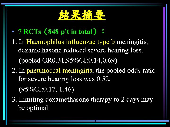 結果摘要 • 7 RCTs（848 p’t in total）： 1. In Haemophilus influenzae type b meningitis,