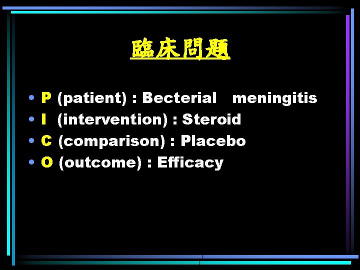 臨床問題 • • P (patient) : Becterial meningitis I (intervention) : Steroid C (comparison)