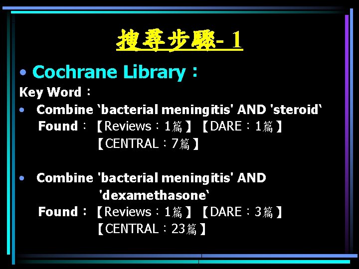 搜尋步驟- 1 • Cochrane Library： Key Word： • Combine ‘bacterial meningitis' AND 'steroid‘ Found：【Reviews：