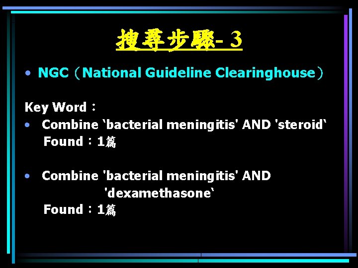 搜尋步驟- 3 • NGC（National Guideline Clearinghouse） Key Word： • Combine ‘bacterial meningitis' AND 'steroid‘