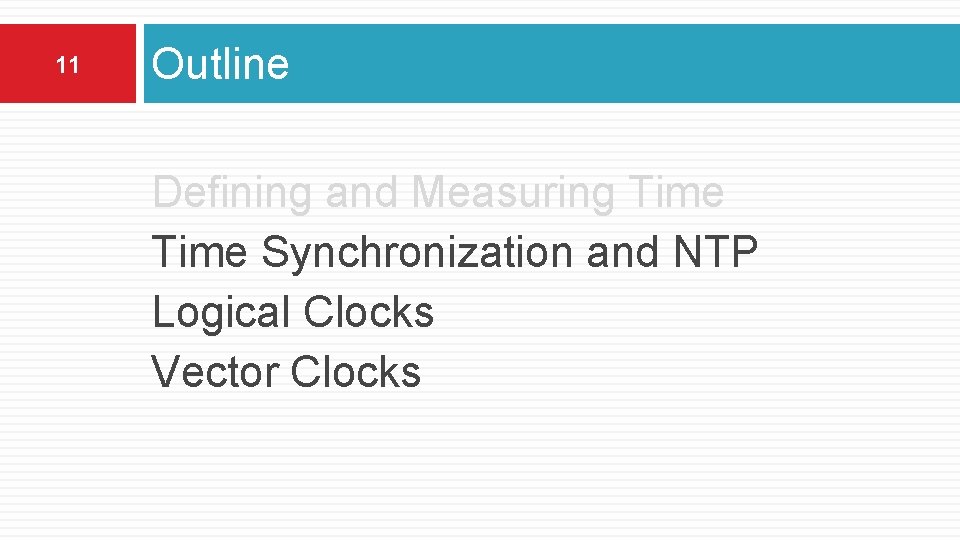 11 Outline Defining and Measuring Time Synchronization and NTP Logical Clocks Vector Clocks 