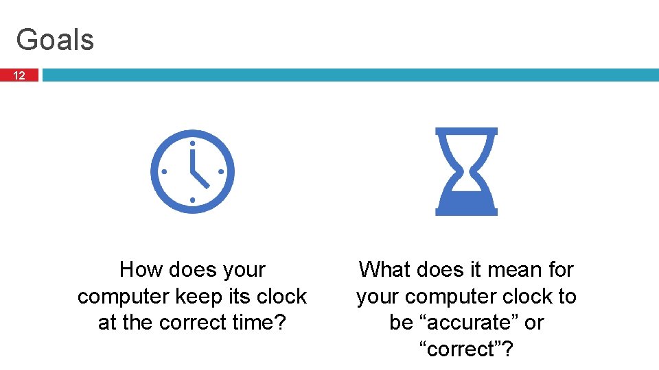 Goals 12 How does your computer keep its clock at the correct time? What