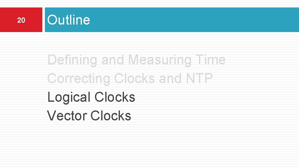 20 Outline Defining and Measuring Time Correcting Clocks and NTP Logical Clocks Vector Clocks