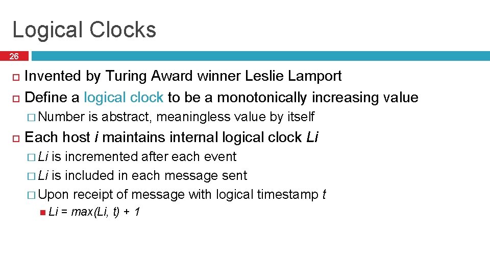 Logical Clocks 26 Invented by Turing Award winner Leslie Lamport Define a logical clock