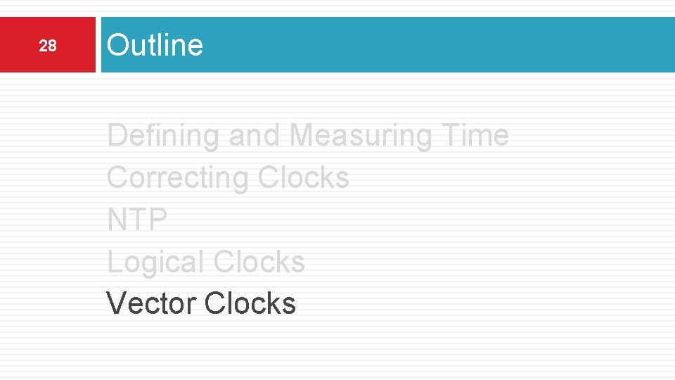 28 Outline Defining and Measuring Time Correcting Clocks NTP Logical Clocks Vector Clocks 