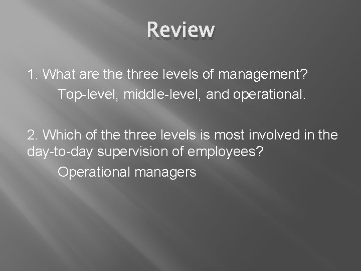 Review 1. What are three levels of management? Top-level, middle-level, and operational. 2. Which