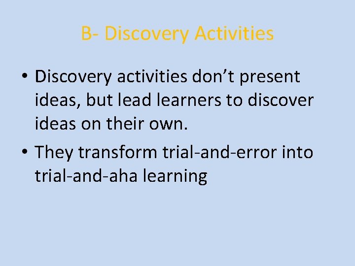 B- Discovery Activities • Discovery activities don’t present ideas, but lead learners to discover