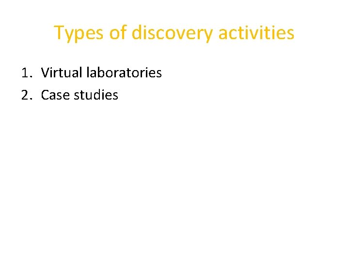 Types of discovery activities 1. Virtual laboratories 2. Case studies 