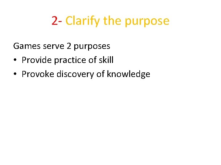 2 - Clarify the purpose Games serve 2 purposes • Provide practice of skill