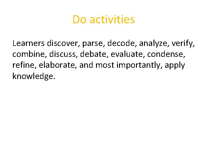 Do activities Learners discover, parse, decode, analyze, verify, combine, discuss, debate, evaluate, condense, refine,