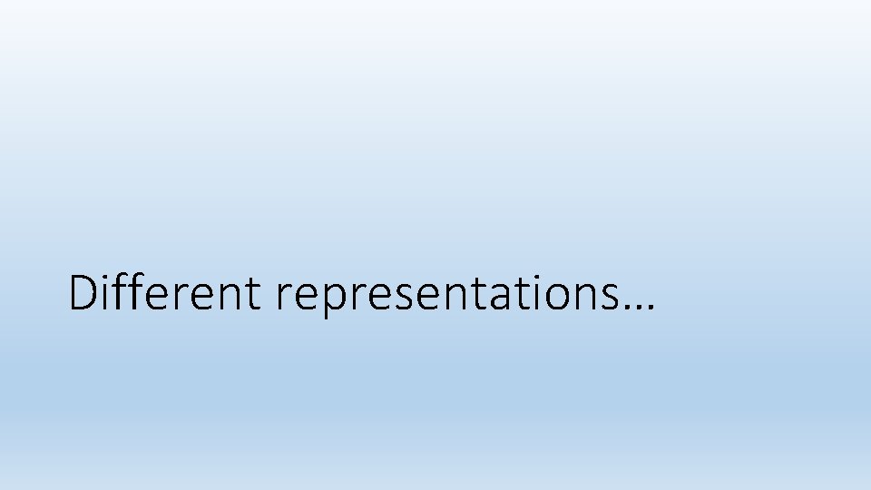 Different representations… 