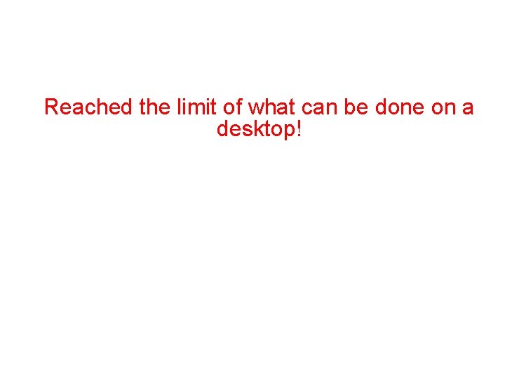 Conclusions Reached the limit of what can be done on a desktop! Even simple