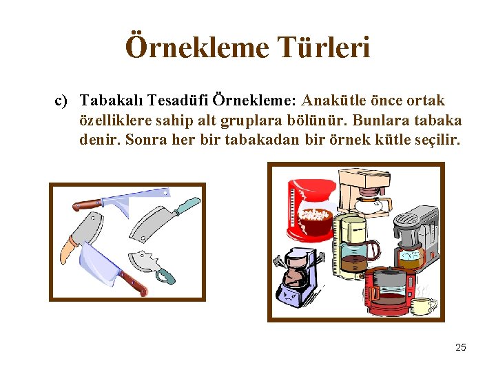 Örnekleme Türleri c) Tabakalı Tesadüfi Örnekleme: Anakütle önce ortak özelliklere sahip alt gruplara bölünür.