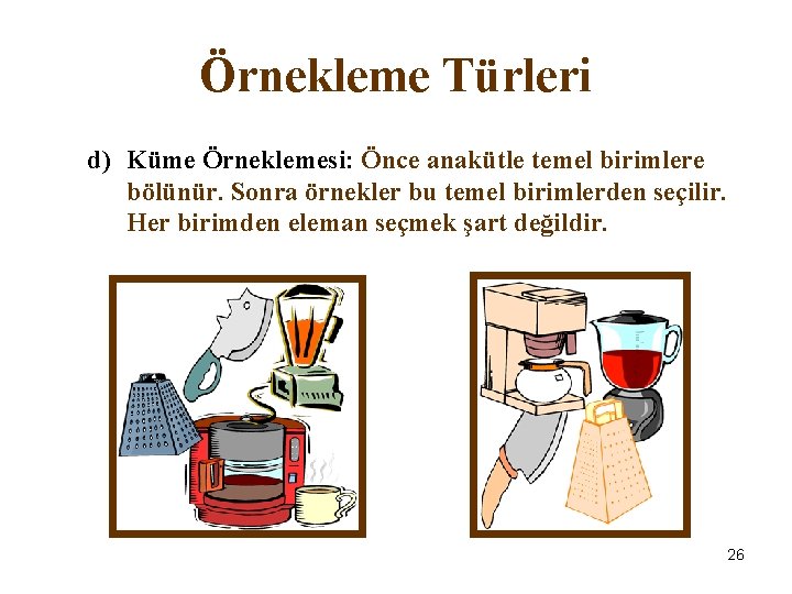 Örnekleme Türleri d) Küme Örneklemesi: Önce anakütle temel birimlere bölünür. Sonra örnekler bu temel