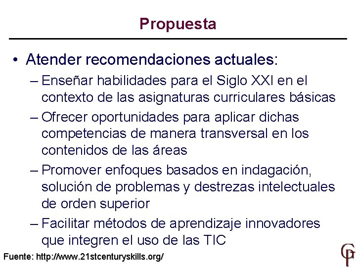 Propuesta • Atender recomendaciones actuales: – Enseñar habilidades para el Siglo XXI en el