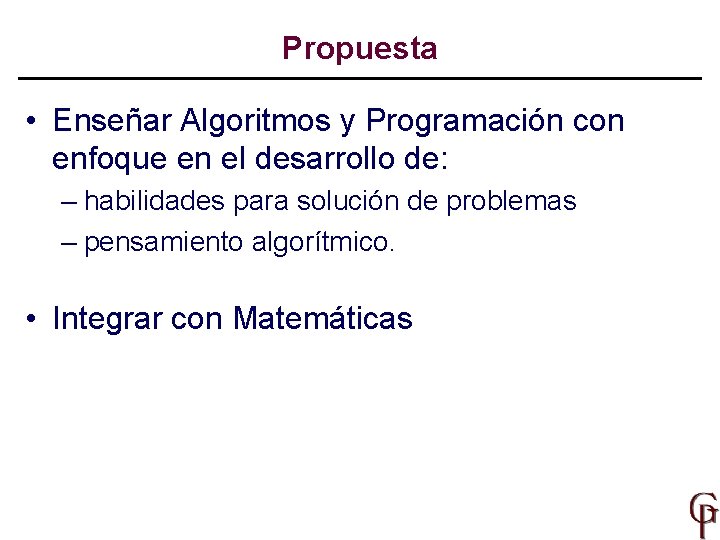 Propuesta • Enseñar Algoritmos y Programación con enfoque en el desarrollo de: – habilidades