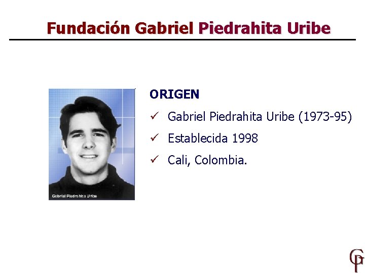 Fundación Gabriel Piedrahita Uribe ORIGEN ü Gabriel Piedrahita Uribe (1973 -95) ü Establecida 1998