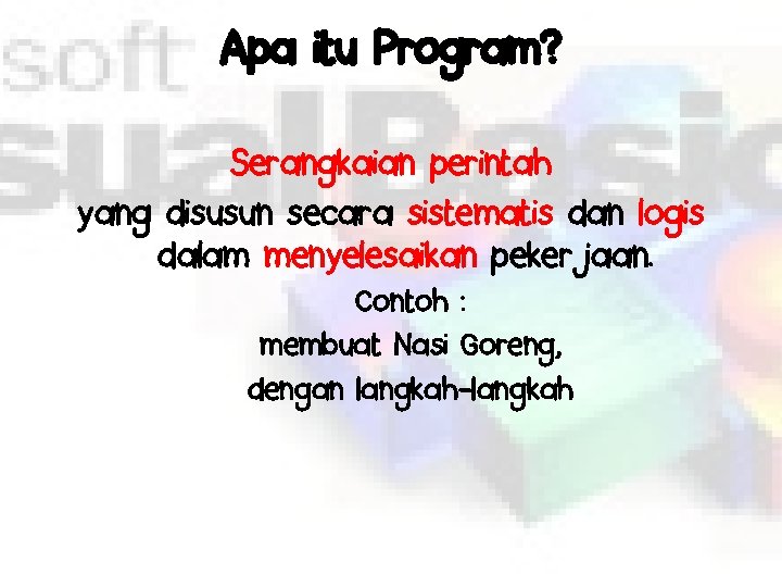 Apa itu Program? Serangkaian perintah yang disusun secara sistematis dan logis dalam menyelesaikan pekerjaan.