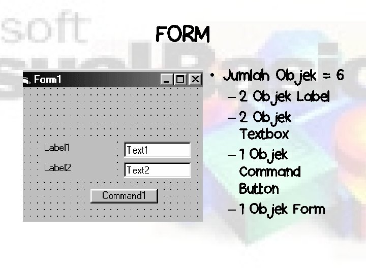 FORM • Jumlah Objek = 6 – 2 Objek Label – 2 Objek Textbox