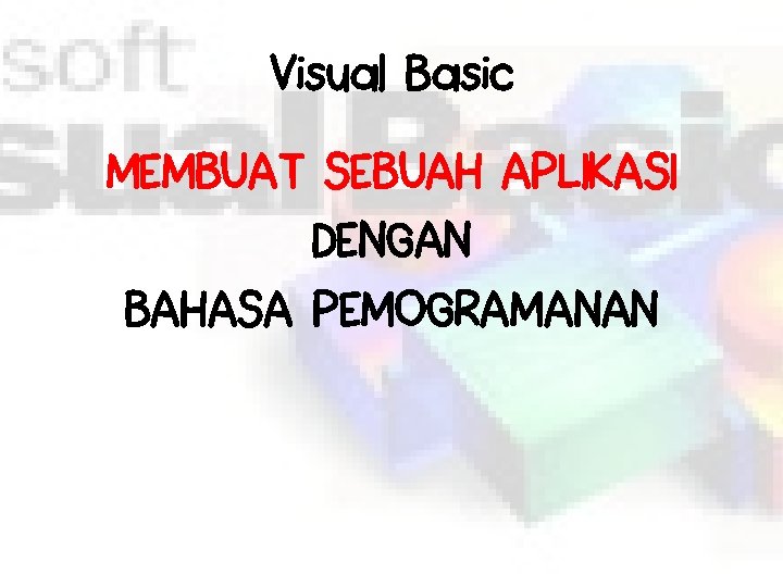 Visual Basic MEMBUAT SEBUAH APLIKASI DENGAN BAHASA PEMOGRAMANAN 
