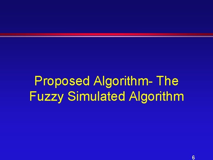 Proposed Algorithm- The Fuzzy Simulated Algorithm 6 