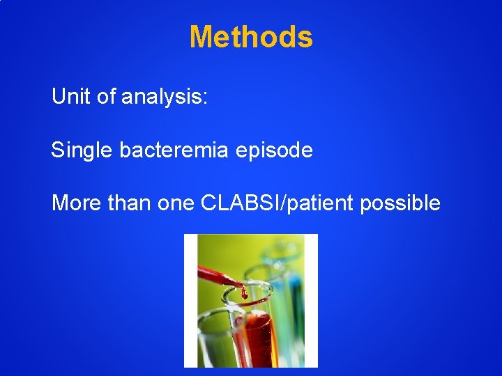 Methods Unit of analysis: Single bacteremia episode More than one CLABSI/patient possible 
