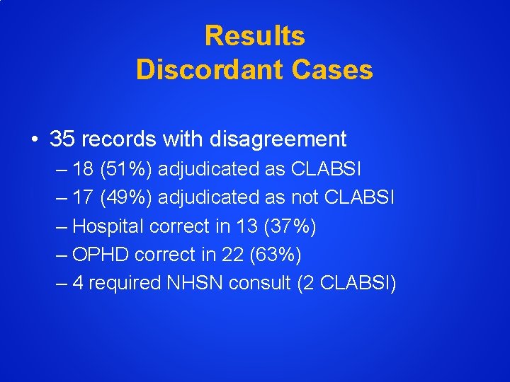 Results Discordant Cases • 35 records with disagreement – 18 (51%) adjudicated as CLABSI