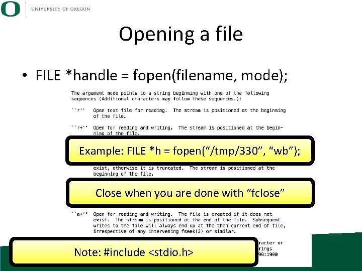 Opening a file • FILE *handle = fopen(filename, mode); Example: FILE *h = fopen(“/tmp/330”,