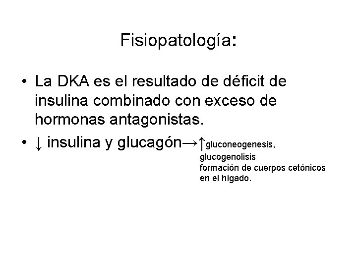 Fisiopatología: • La DKA es el resultado de déficit de insulina combinado con exceso