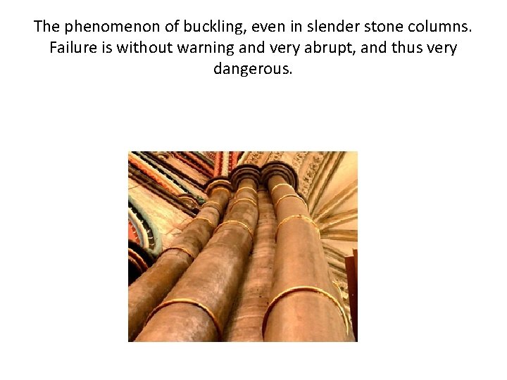 The phenomenon of buckling, even in slender stone columns. Failure is without warning and