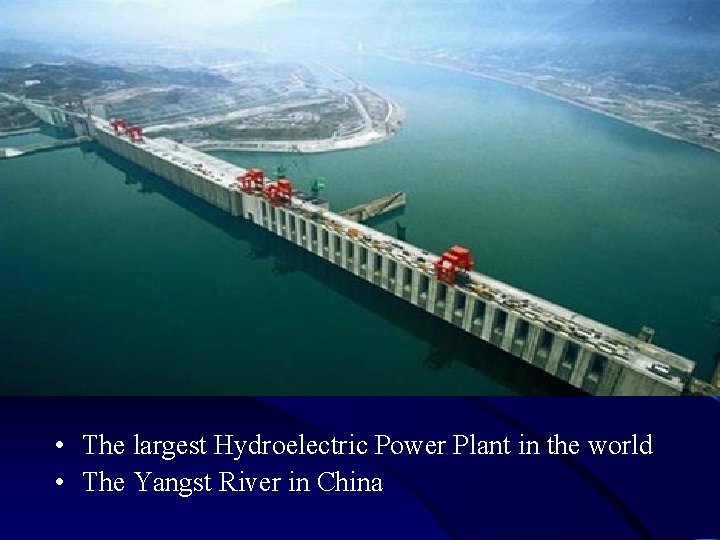  • The largest Hydroelectric Power Plant in the world • The Yangst River