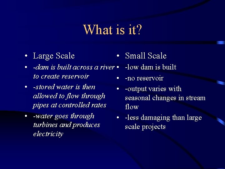 What is it? • Large Scale • Small Scale • -dam is built across
