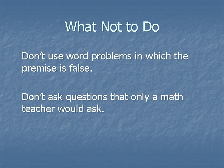 What Not to Do Don’t use word problems in which the premise is false.