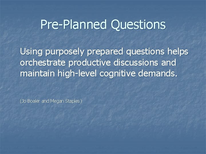 Pre-Planned Questions Using purposely prepared questions helps orchestrate productive discussions and maintain high-level cognitive
