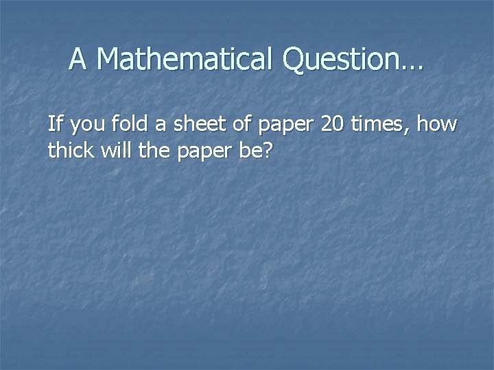 A Mathematical Question… If you fold a sheet of paper 20 times, how thick