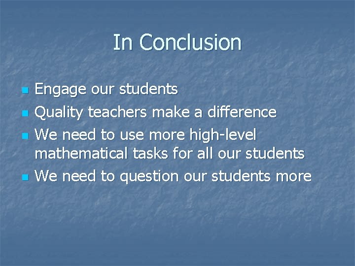 In Conclusion n n Engage our students Quality teachers make a difference We need