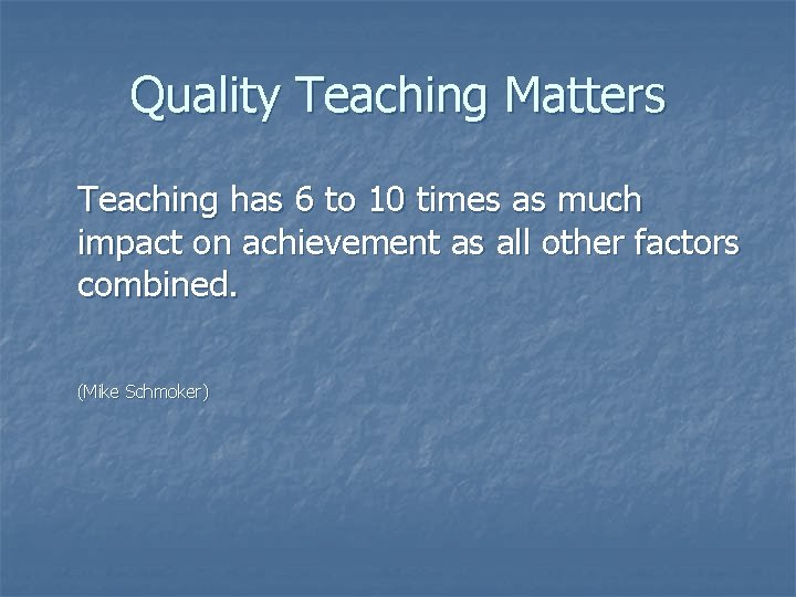 Quality Teaching Matters Teaching has 6 to 10 times as much impact on achievement