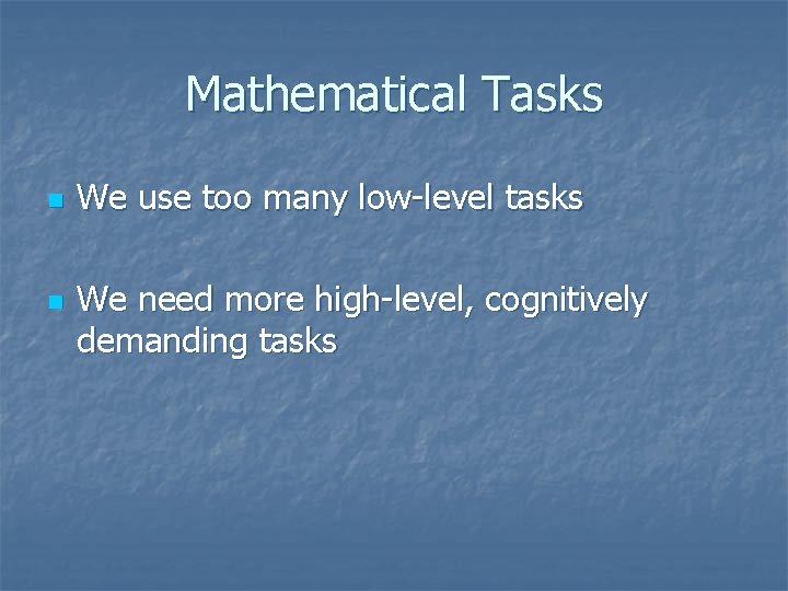 Mathematical Tasks n n We use too many low-level tasks We need more high-level,
