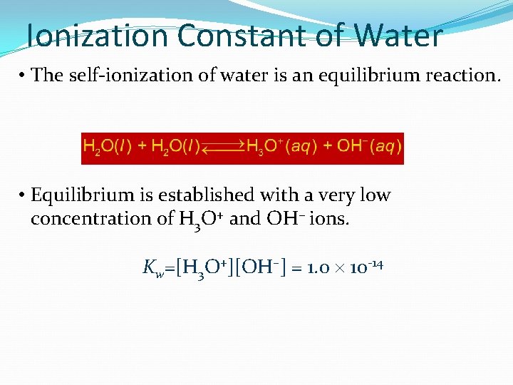 Ionization Constant of Water • The self-ionization of water is an equilibrium reaction. •