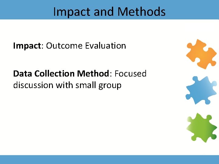 Impact and Methods Impact: Outcome Evaluation Data Collection Method: Focused discussion with small group