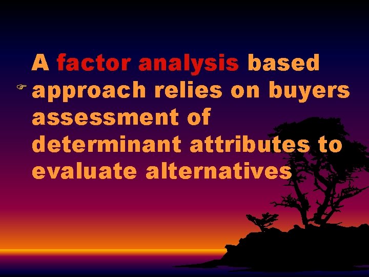 A factor analysis based F approach relies on buyers assessment of determinant attributes to