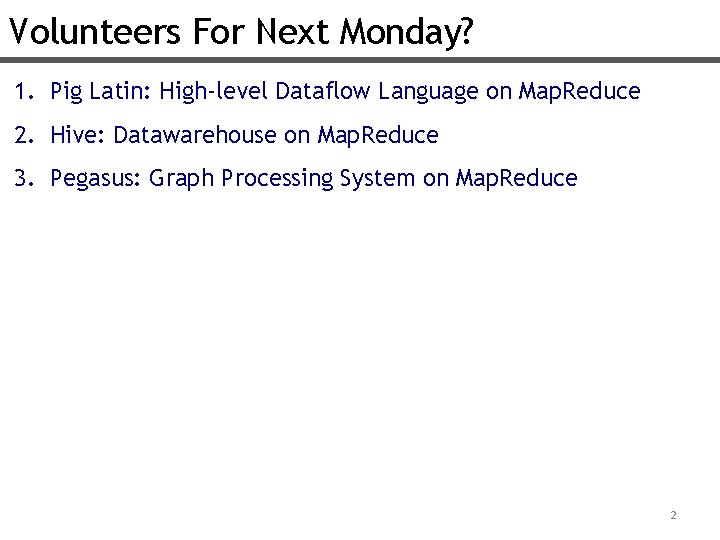 Volunteers For Next Monday? 1. Pig Latin: High-level Dataflow Language on Map. Reduce 2.