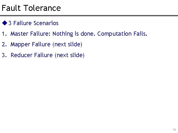 Fault Tolerance u 3 Failure Scenarios 1. Master Failure: Nothing is done. Computation Fails.