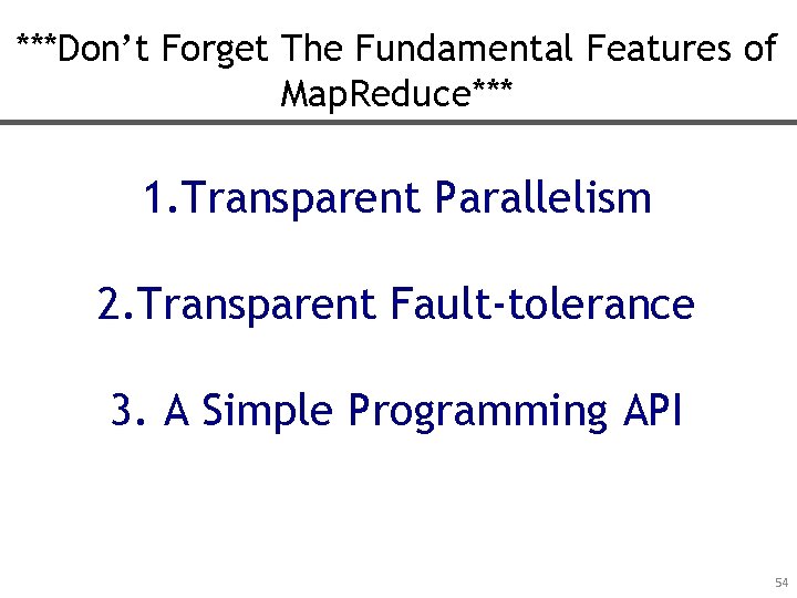 ***Don’t Forget The Fundamental Features of Map. Reduce*** 1. Transparent Parallelism 2. Transparent Fault-tolerance